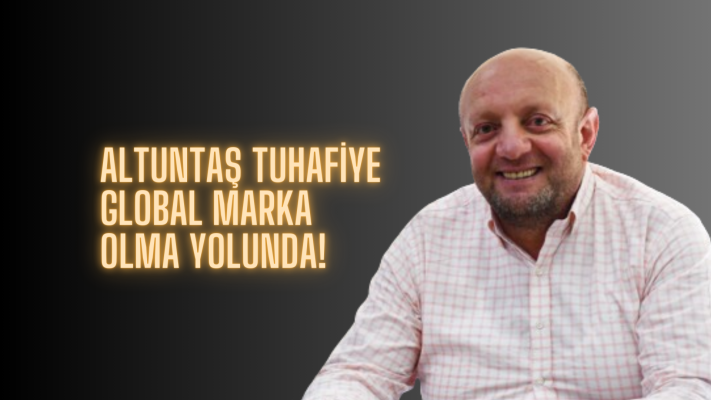 ALTUNTAŞ TUHAFİYE GLOBAL MARKA OLMA YOLUNDA